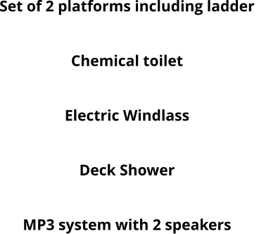 Set of 2 platforms including ladder  Round table Chemical toilet Roof hatch Electric Windlass Bow cockpit cushion 1 pc Deck Shower Bow Thruster MP3 system with 2 speakers