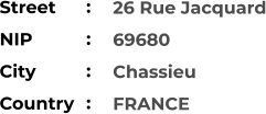 26 Rue Jacquard 69680 Chassieu FRANCE    Street        NIP             City                    Country     :  :  :  :